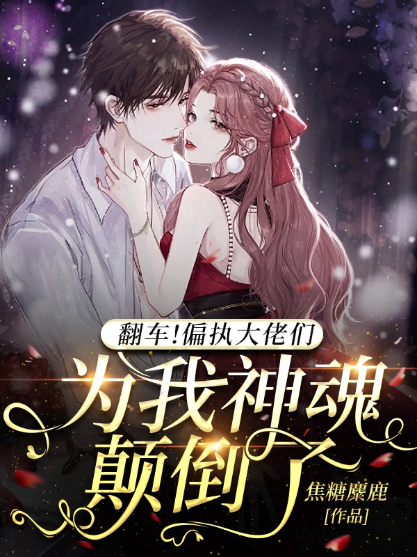 小说《翻车！偏执大佬们为我神魂颠倒了》在线全文阅读