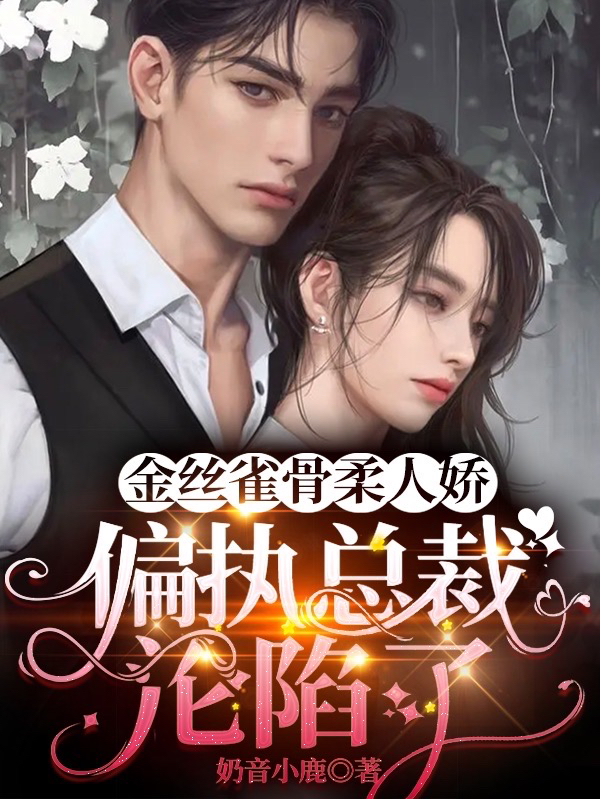 《金丝雀骨柔人娇，偏执总裁沦陷了》小说大结局免费试读 时柔孟驰小说-美文小说