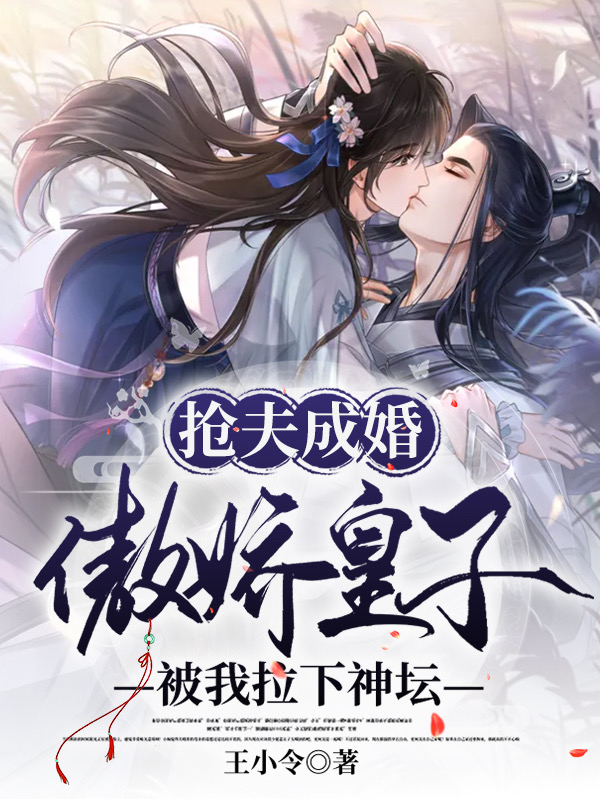 抢夫成婚：傲娇皇子被我拉下神坛小说，抢夫成婚：傲娇皇子被我拉下神坛最新章节