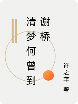 清梦何曾到谢桥小说，清梦何曾到谢桥在线阅读