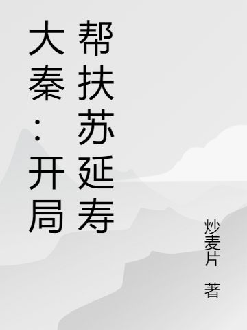 大秦：开局帮扶苏延寿林白秦始皇，大秦：开局帮扶苏延寿全文在线阅读
