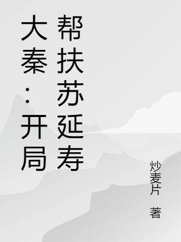 大秦：开局帮扶苏延寿林白秦始皇，大秦：开局帮扶苏延寿小说免费阅读-雅鱼文学