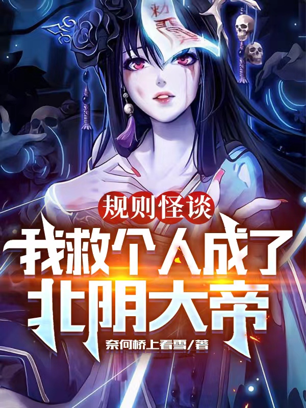 规则怪谈：我救个人成了北阴大帝免费阅读，规则怪谈：我救个人成了北阴大帝全文在线阅读