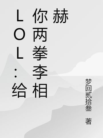 陆飞小说在线全文免费阅读（LOL：给你两拳李相赫无弹窗无删减）