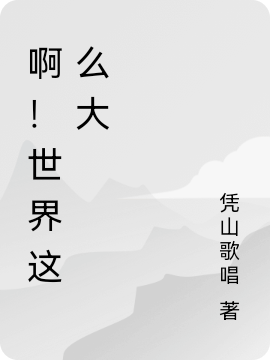 啊！世界这么大最新章节，啊！世界这么大免费阅读