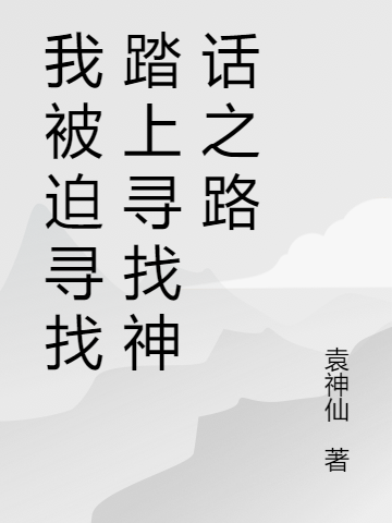 完整版《我被迫寻找踏上寻找神话之路》全章节阅读