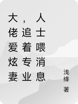 大佬爱炫妻，追着专业人士喂消息免费阅读，叶千颜江铭澈完整版阅读