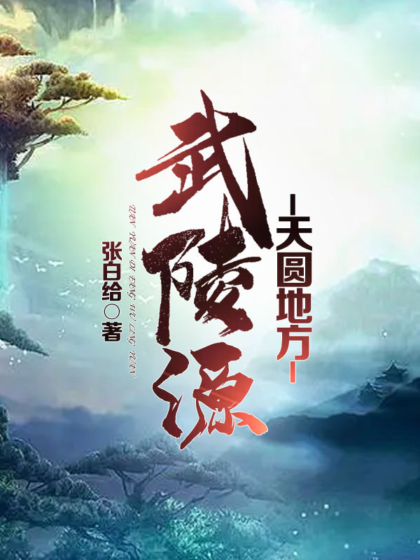 天圆地方：武陵源免费阅读，天圆地方：武陵源全文在线阅读-够力荐小说推荐网