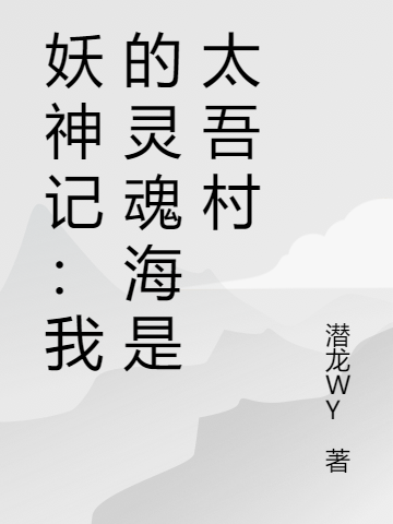 妖神记：我的灵魂海是太吾村小说，妖神记：我的灵魂海是太吾村冼武