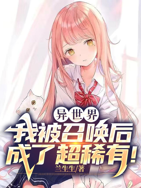 异世界：我被召唤后成了超稀有！尘冶凯谷丽，异世界：我被召唤后成了超稀有！最新章节-美文小说