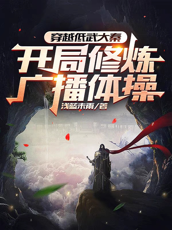 穿越低武大秦，开局修炼广播体操小说完整版全文免费阅读-优文网