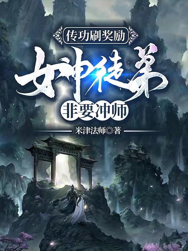 传功刷奖励，女神徒弟非要冲师小说，传功刷奖励，女神徒弟非要冲师在线阅读-优文网