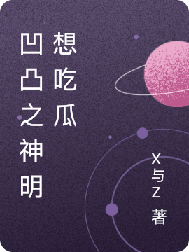 ⅩZ小说章节目录阅读，凹凸之神明想吃瓜在哪里可以免费看