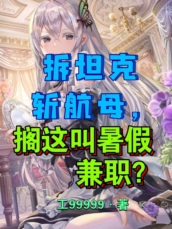 拆坦克斩航母，搁这叫暑假兼职？最新章节，拆坦克斩航母，搁这叫暑假兼职？免费阅读