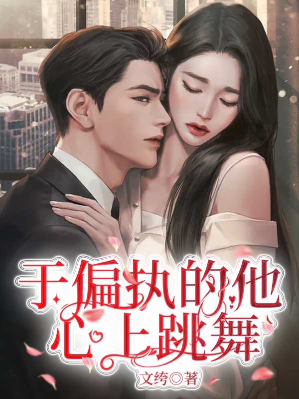 已完结小说《于偏执的他心上跳舞》全章节在线阅读