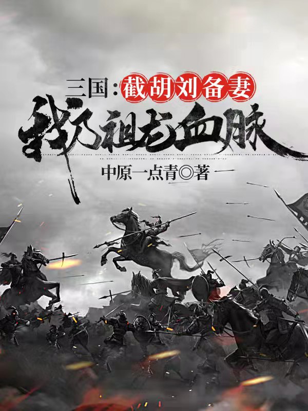 已完结小说《三国：截胡刘备妻，我乃祖龙血脉》在线全文阅读