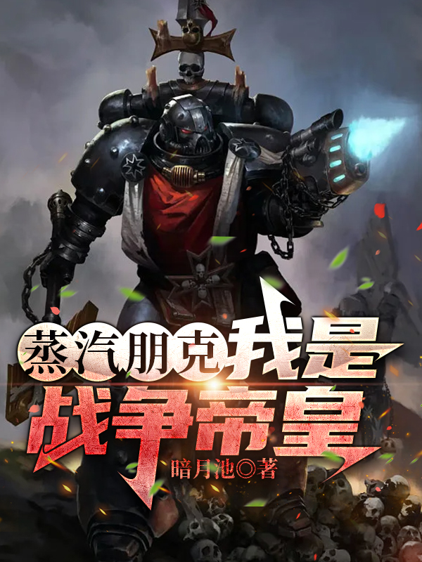 完整版《蒸汽朋克：我是战争帝皇》全文阅读-瑞奇文学