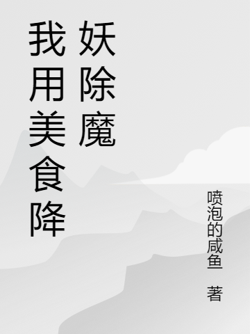 《我用美食降妖除魔》全集免费在线阅读（王宇小馄饨）
