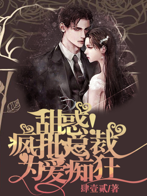 完整版《甜惑！疯批总裁为爱痴狂》章节目录在线阅读