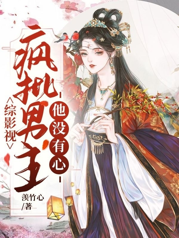 综影视：疯批男主他没有心最新章节，综影视：疯批男主他没有心免费阅读