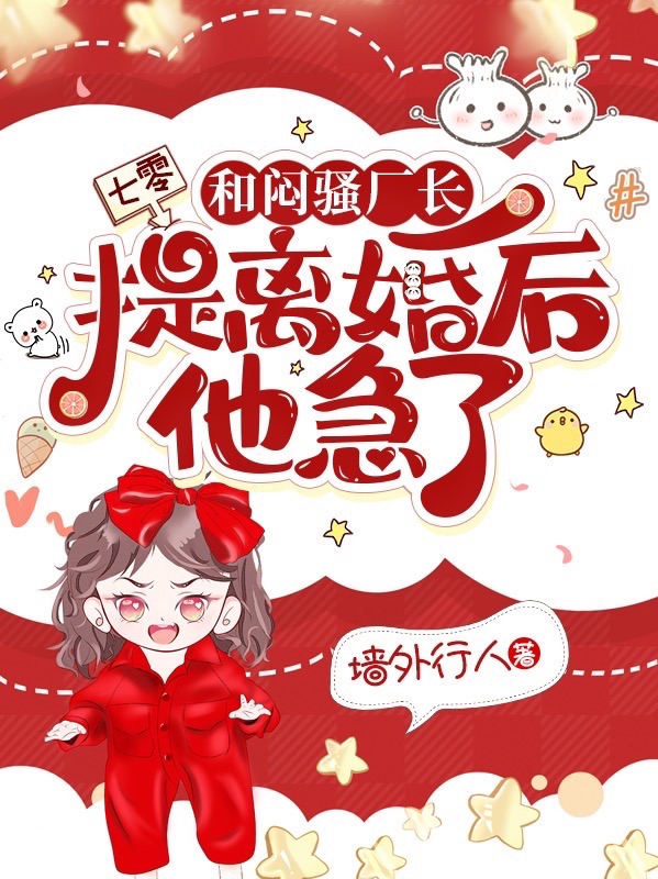 七零：和闷骚厂长提离婚后他急了小说，七零：和闷骚厂长提离婚后他急了全文在线阅读