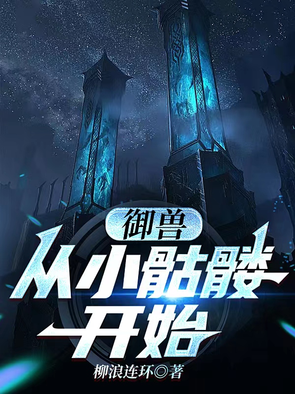 御兽：从小骷髅开始燕昕，御兽：从小骷髅开始在线无弹窗阅读-优文网