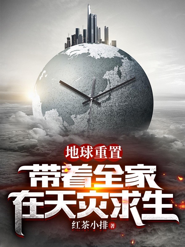 地球重置：带着全家在天灾求生最新章节，地球重置：带着全家在天灾求生全文在线阅读