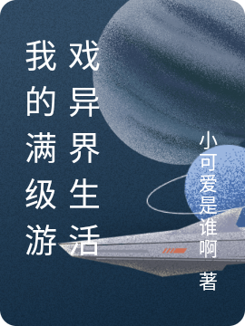 我的满级游戏异界生活免费阅读，我的满级游戏异界生活全文在线阅读
