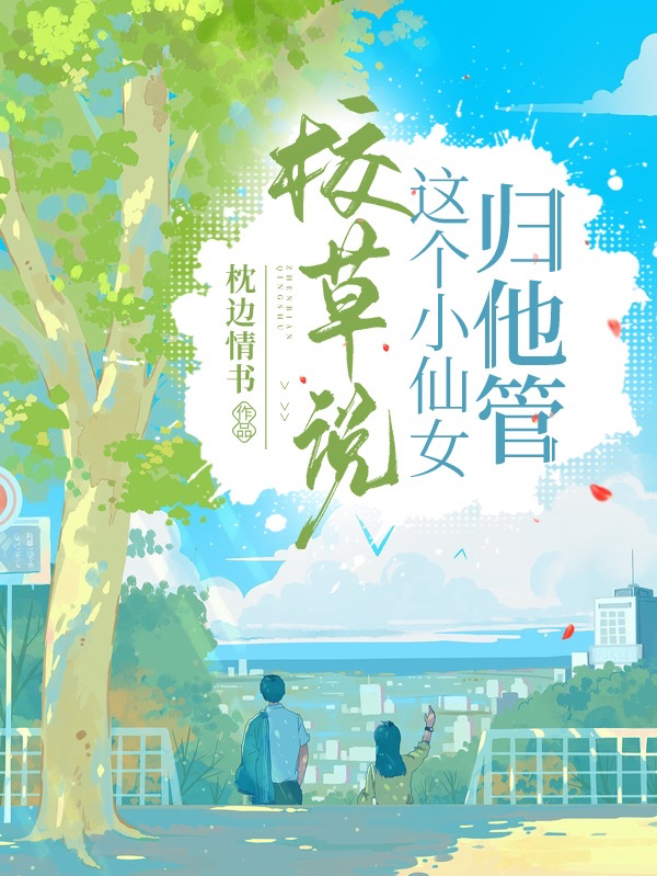 小说《校草说这个小仙女归他管》在线全文阅读