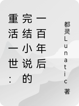 重活一世：完结小说的一百年后最新章节，重活一世：完结小说的一百年后全文在线阅读