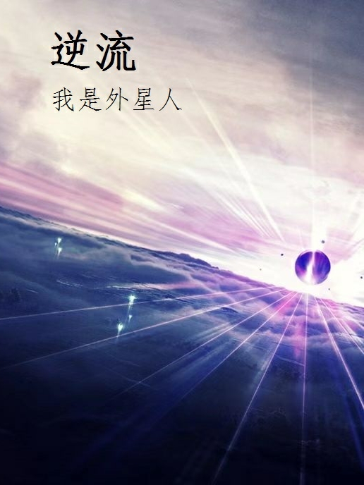 逆流我是外星人刘小米莫阳，逆流我是外星人全文在线阅读