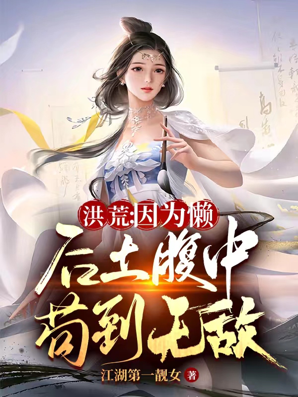 《洪荒：因为懒，后土腹中苟到无敌》全集免费在线阅读（巫凡）
