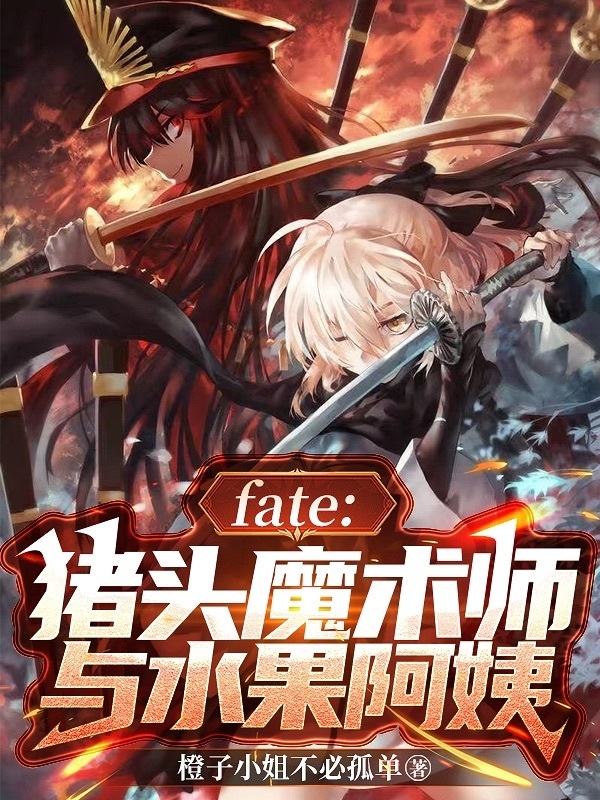 《fate：猪头魔术师与水果阿姨》小说主角司苍崎橙子全文章节免费在线阅读