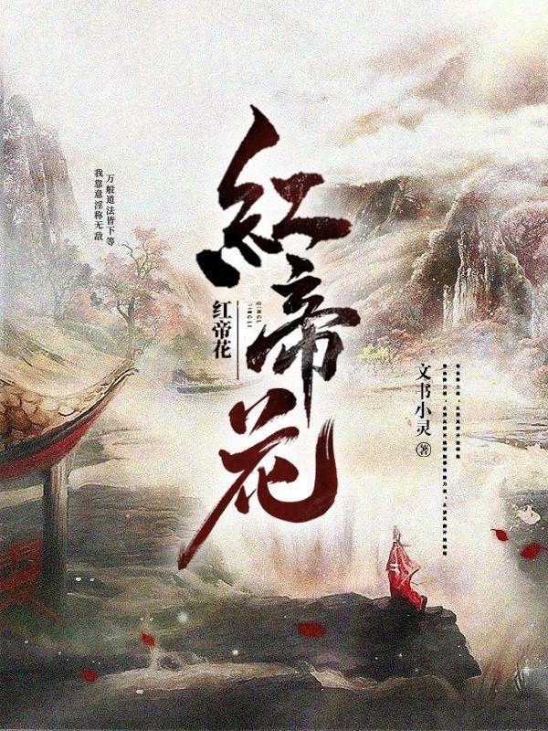 小说《红帝花》全文免费阅读-优文网