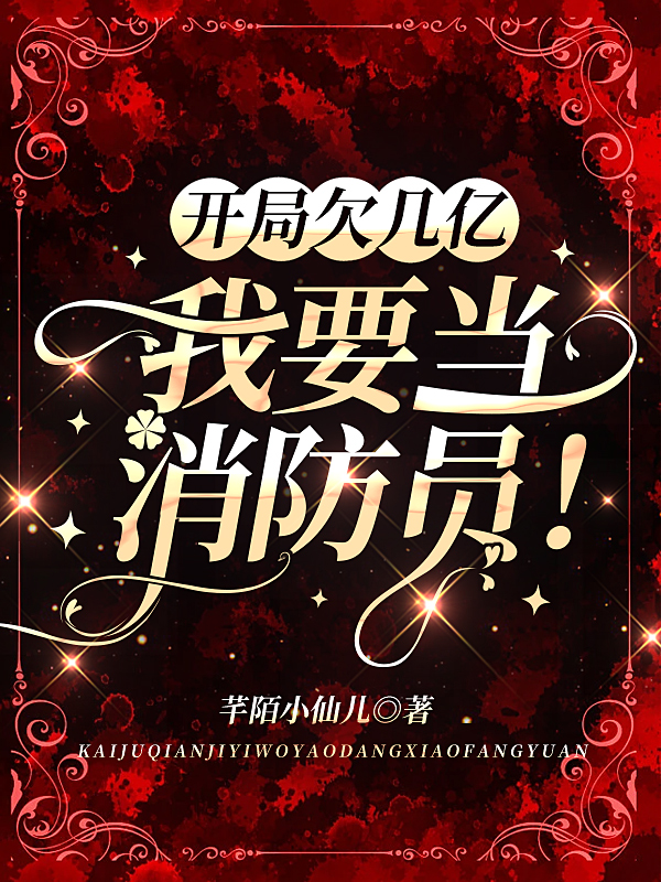 开局欠几亿，我要当消防员！凌菲童君昊，开局欠几亿，我要当消防员！全文在线阅读