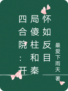 四合院：开局傻柱和秦怀如反目免费阅读，四合院：开局傻柱和秦怀如反目叶紫娟