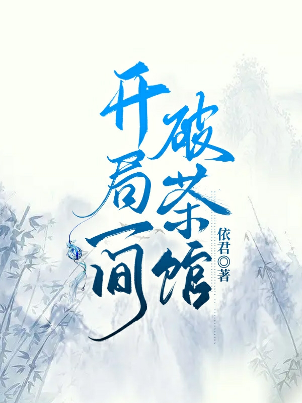 开局一间破茶馆免费阅读，开局一间破茶馆章节目录