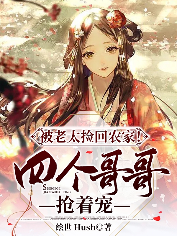 被老太捡回农家！四个哥哥抢着宠小说免费资源，被老太捡回农家！四个哥哥抢着宠在线阅读