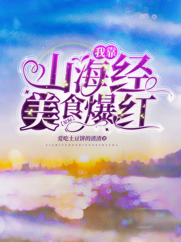 我靠山海经美食爆红星际最新章节，我靠山海经美食爆红星际免费阅读