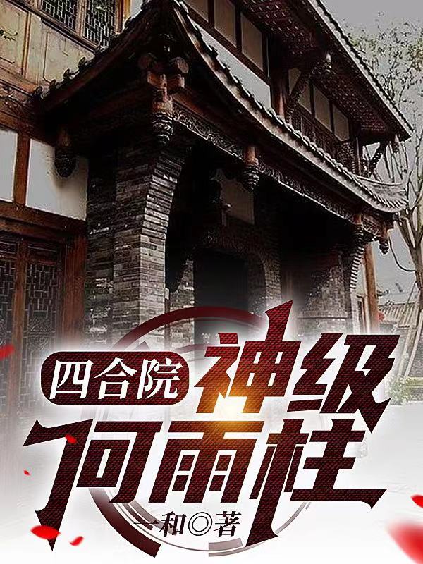 四合院：神级何雨柱小说阅读，四合院：神级何雨柱完整版