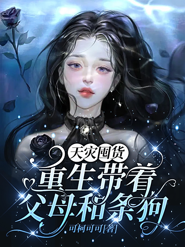 小说《天灾囤货：重生带着父母和条狗》全文免费阅读