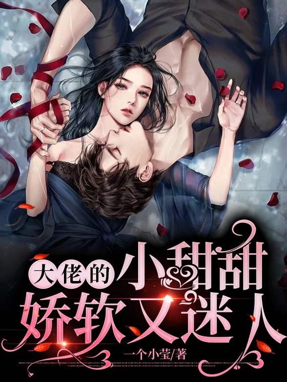大佬的小甜甜娇软又迷人免费阅读，大佬的小甜甜娇软又迷人全文在线阅读