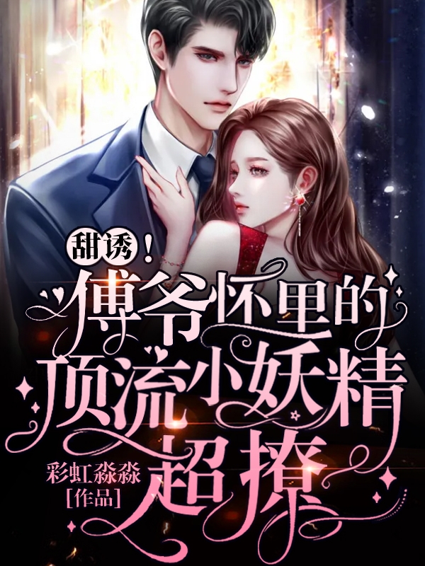 甜诱！傅爷怀里的顶流小妖精超撩主角颜初倾傅砚小说完整版全文在线阅读