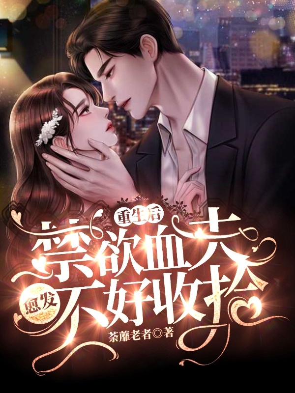 完整版《重生后，禁欲血夫愈发不好收拾》全文阅读