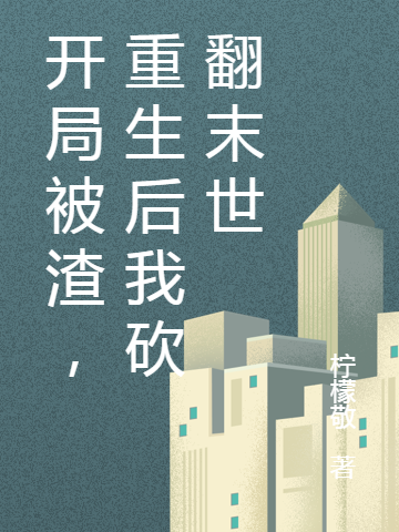 完整版《开局被渣，重生后我砍翻末世》全文阅读