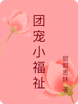 团宠小福祉最新章节，团宠小福祉免费阅读