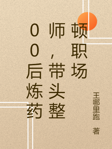 00后炼药师，带头整顿职场林鹿，00后炼药师，带头整顿职场最新章节