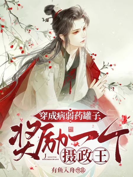 完整版《穿成病弱药罐子，奖励一个摄政王》在线免费阅读