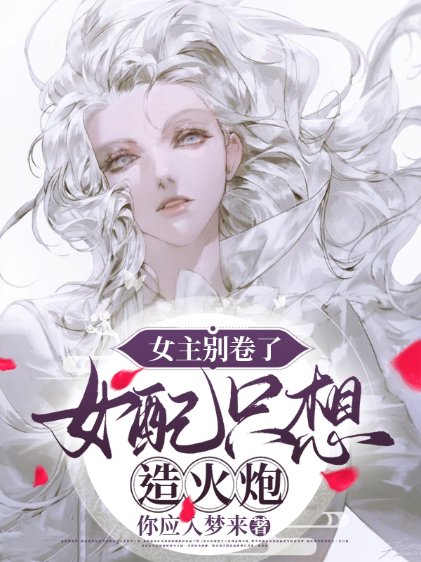 女主别卷了，女配只想造火炮在线阅读红濯小说免费看
