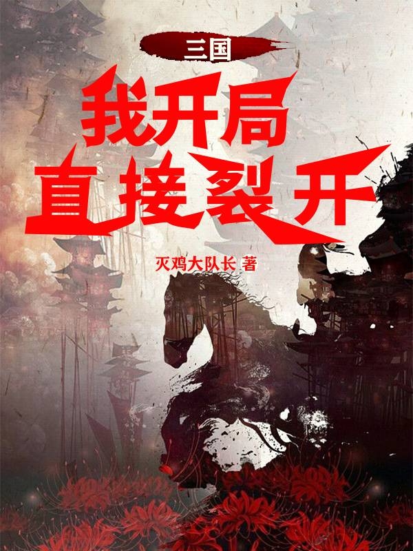 已完结小说《三国，我开局直接裂开》全章节在线阅读